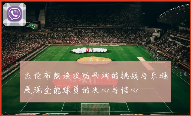 杰伦布朗谈攻防两端的挑战与乐趣展现全能球员的决心与信心