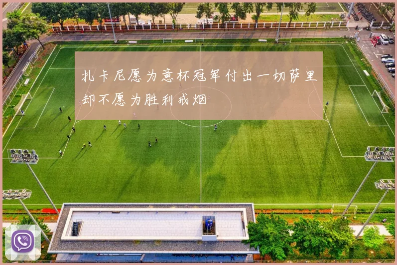 扎卡尼愿为意杯冠军付出一切萨里却不愿为胜利戒烟