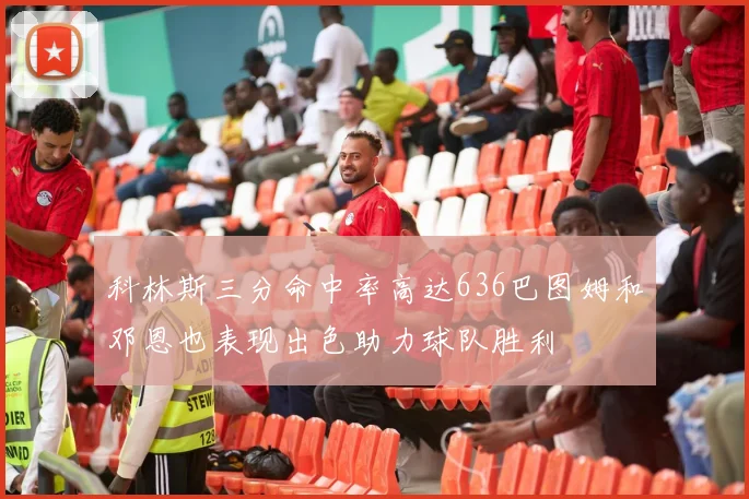 科林斯三分命中率高达636巴图姆和邓恩也表现出色助力球队胜利