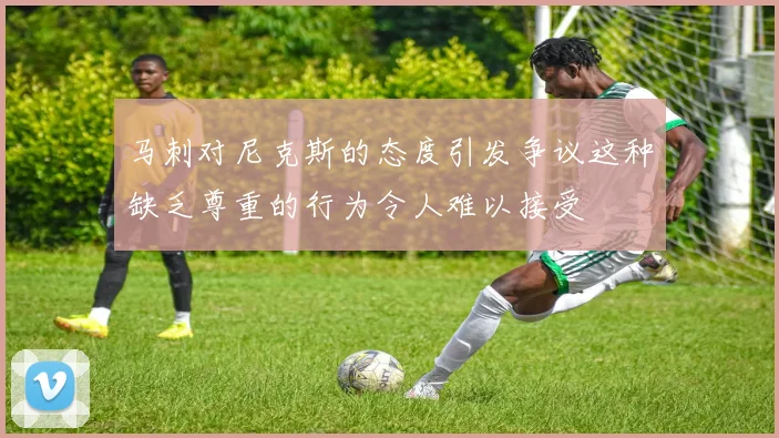 马刺对尼克斯的态度引发争议这种缺乏尊重的行为令人难以接受