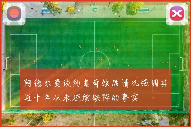 阿德尔曼谈约基奇缺席情况强调其近十年从未连续缺阵的事实