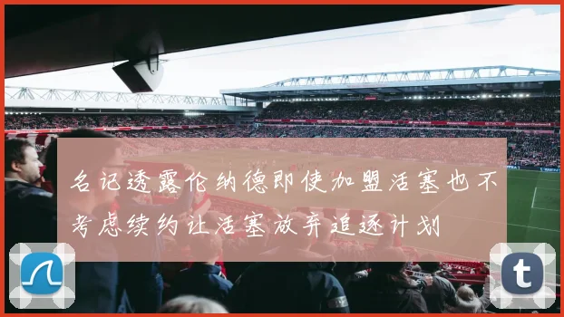名记透露伦纳德即使加盟活塞也不考虑续约让活塞放弃追逐计划